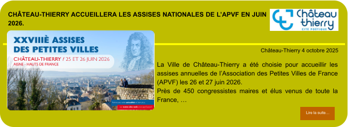 Château-Thierry accueillera les assises nationales de l’APVF en juin 2026.            . Château-Thierry 4 octobre 2025 Lire la suite… Lire la suite… La Ville de Château-Thierry a été choisie pour accueillir les assises annuelles de l’Association des Petites Villes de France (APVF) les 26 et 27 juin 2026. Près de 450 congressistes maires et élus venus de toute la France, …