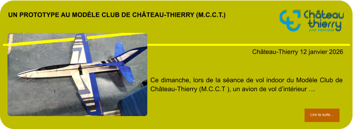 un prototype au Modèle Club de Château-Thierry (M.C.C.T.)            . Château-Thierry 12 janvier 2026 Lire la suite… Lire la suite… Ce dimanche, lors de la séance de vol indoor du Modèle Club de Château-Thierry (M.C.C.T ), un avion de vol d’intérieur …