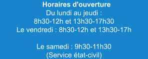 Horaires d'ouverture Du lundi au jeudi : 8h30-12h et 13h30-17h30 Le vendredi : 8h30-12h et 13h30-17h Le samedi : 9h30-11h30 (Service état-civil)
