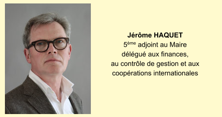 Jérôme Haquet  5ème adjoint au Maire délégué aux finances, au contrôle de gestion et aux coopérations internationales
