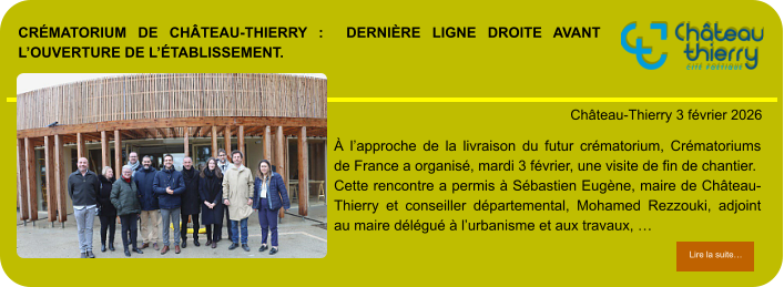 Crématorium de Château-Thierry :  dernière ligne droite avant l’ouverture de l’établissement.            . Château-Thierry 3 février 2026 Lire la suite… Lire la suite… À l’approche de la livraison du futur crématorium, Crématoriums de France a organisé, mardi 3 février, une visite de fin de chantier.  Cette rencontre a permis à Sébastien Eugène, maire de Château-Thierry et conseiller départemental, Mohamed Rezzouki, adjoint au maire délégué à l’urbanisme et aux travaux, …