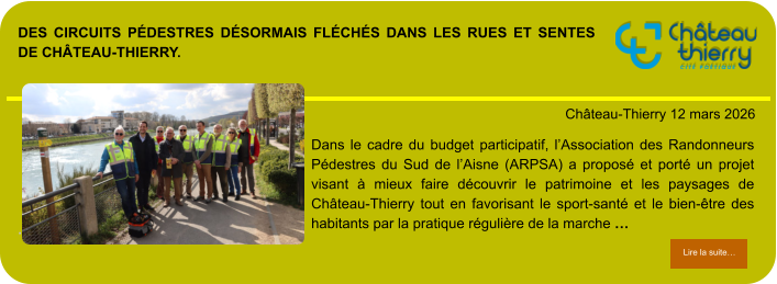 Des circuits pédestres désormais fléchés dans les rues et sentes de Château-Thierry.            . Château-Thierry 12 mars 2026 Lire la suite… Lire la suite… Dans le cadre du budget participatif, l’Association des Randonneurs Pédestres du Sud de l’Aisne (ARPSA) a proposé et porté un projet visant à mieux faire découvrir le patrimoine et les paysages de Château-Thierry tout en favorisant le sport-santé et le bien-être des habitants par la pratique régulière de la marche …