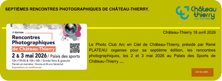 Septièmes rencontres photographiques de château-Thierry.            . Château-Thierry 18 avril 2026 Lire la suite… Lire la suite… Le Photo Club Arc en Ciel de Château-Thierry, présidé par René PLATEAU organise pour sa septième édition, les rencontres photographiques, les 2 et 3 mai 2026 au Palais des Sports de Château-Thierry …