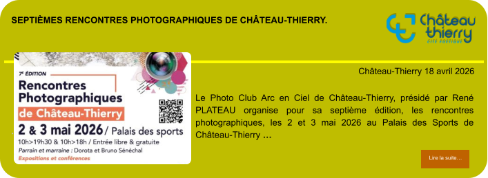 Septièmes rencontres photographiques de château-Thierry.            . Château-Thierry 18 avril 2026 Lire la suite… Lire la suite… Le Photo Club Arc en Ciel de Château-Thierry, présidé par René PLATEAU organise pour sa septième édition, les rencontres photographiques, les 2 et 3 mai 2026 au Palais des Sports de Château-Thierry …