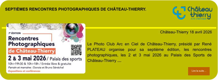 Septièmes rencontres photographiques de château-Thierry.            . Château-Thierry 18 avril 2026 Lire la suite… Lire la suite… Le Photo Club Arc en Ciel de Château-Thierry, présidé par René PLATEAU organise pour sa septième édition, les rencontres photographiques, les 2 et 3 mai 2026 au Palais des Sports de Château-Thierry …