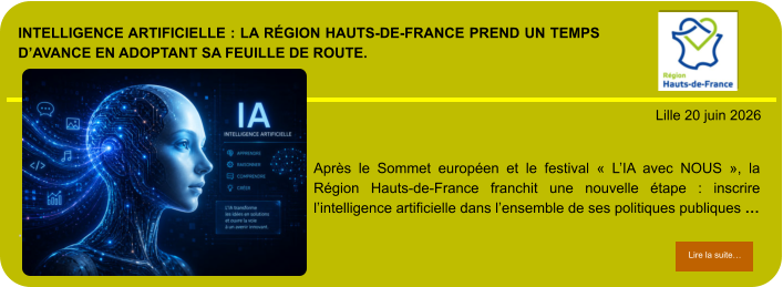 Intelligence artificielle : la Région Hauts-de-France prend un temps d’avance en adoptant sa feuille de route.            . Lille 20 juin 2026 Lire la suite… Lire la suite… Après le Sommet européen et le festival « L’IA avec NOUS », la Région Hauts-de-France franchit une nouvelle étape : inscrire l’intelligence artificielle dans l’ensemble de ses politiques publiques …