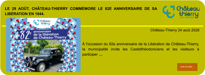 Le 29 août, Château-Thierry commémore le 82e anniversaire de sa Libération en 1944.            . Château-Thierry 24 août 2026 Lire la suite… Lire la suite… À l'occasion du 82e anniversaire de la Libération de Château-Thierry, la municipalité invite les Castelthéodoriciens et les visiteurs à participer …