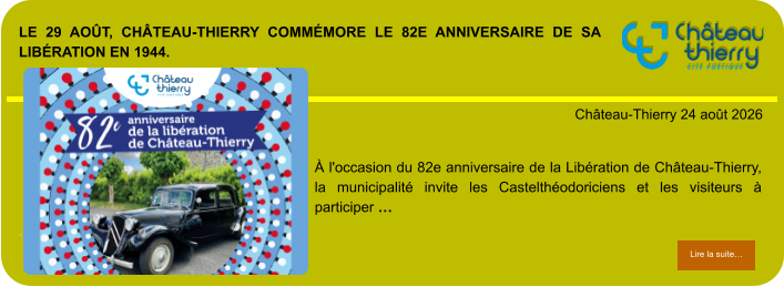 Le 29 août, Château-Thierry commémore le 82e anniversaire de sa Libération en 1944.            . Château-Thierry 24 août 2026 Lire la suite… Lire la suite… À l'occasion du 82e anniversaire de la Libération de Château-Thierry, la municipalité invite les Castelthéodoriciens et les visiteurs à participer …