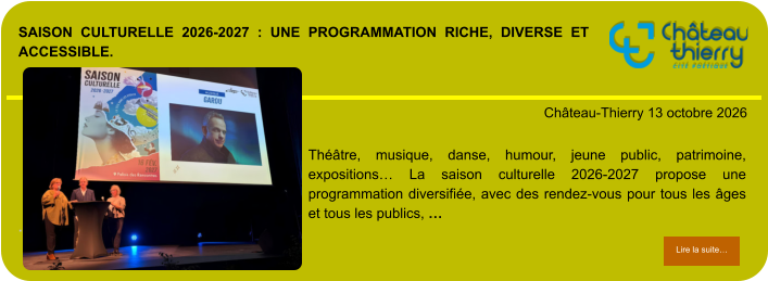 Saison culturelle 2026-2027 : une programmation riche, diverse et accessible.            . Château-Thierry 13 octobre 2026 Lire la suite… Lire la suite… Théâtre, musique, danse, humour, jeune public, patrimoine, expositions… La saison culturelle 2026-2027 propose une programmation diversifiée, avec des rendez-vous pour tous les âges et tous les publics, …