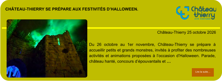 Château-Thierry se prépare aux festivités d’Halloween.            . Château-Thierry 25 octobre 2026 Lire la suite… Lire la suite… Du 26 octobre au 1er novembre, Château-Thierry se prépare à accueillir petits et grands monstres, invités à profiter des nombreuses activités et animations proposées à l’occasion d’Halloween. Parade, château hanté, concours d’épouvantails et …